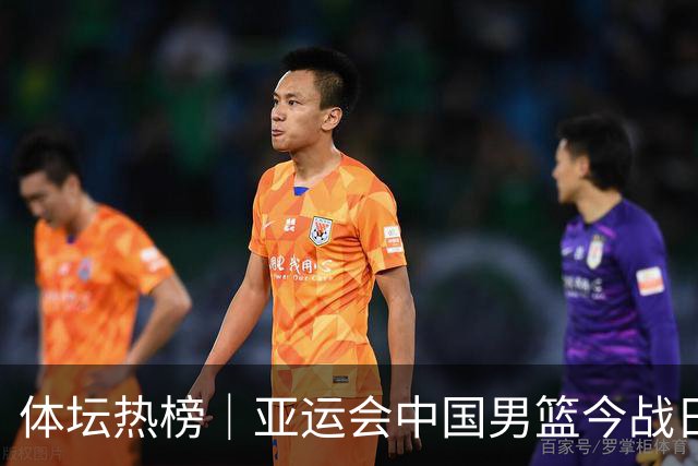 体坛热榜｜亚运会中国男篮今战日本，中国女篮世界排名降至第七