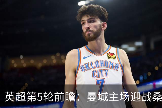 英超第5轮前瞻：曼城主场迎战桑德兰，新援助阵争五连胜